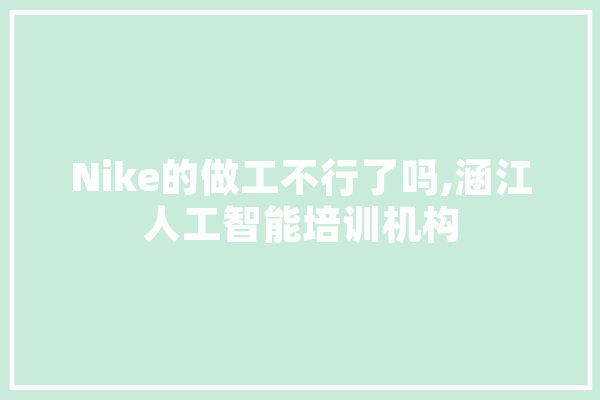 Nike的做工不行了吗,涵江人工智能培训机构 云服务