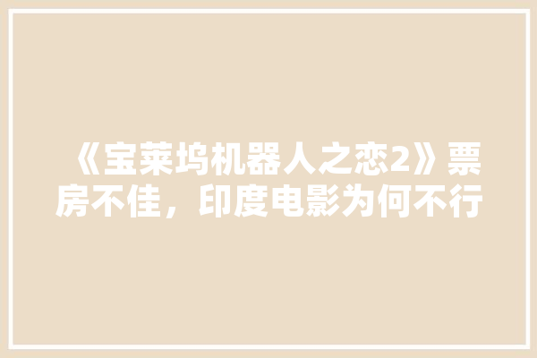 《宝莱坞机器人之恋2》票房不佳，印度电影为何不行了,人工智能灵魂