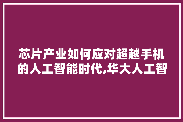 芯片产业如何应对超越手机的人工智能时代,华大人工智能联培
