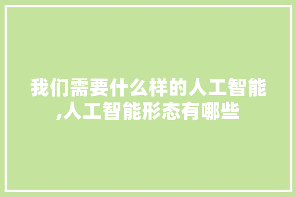 我们需要什么样的人工智能,人工智能形态有哪些 云服务