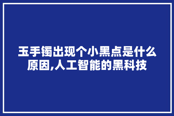 玉手镯出现个小黑点是什么原因,人工智能的黑科技