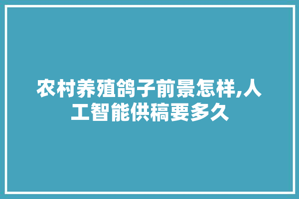 农村养殖鸽子前景怎样,人工智能供稿要多久
