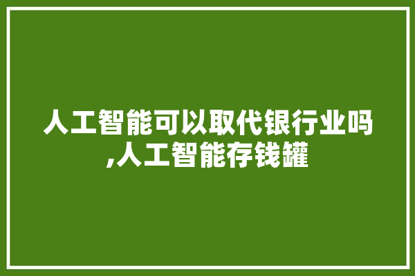 人工智能可以取代银行业吗,人工智能存钱罐
