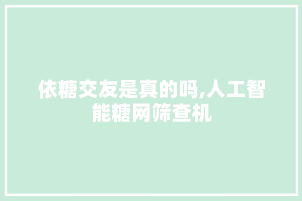 依糖交友是真的吗,人工智能糖网筛查机