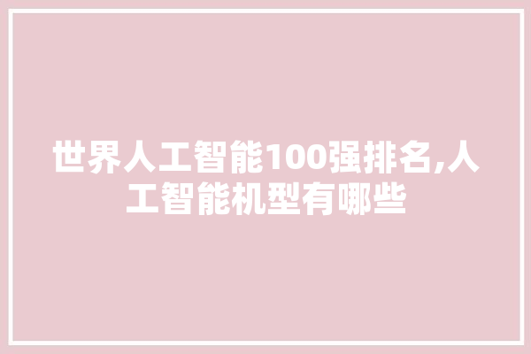 世界人工智能100强排名,人工智能机型有哪些