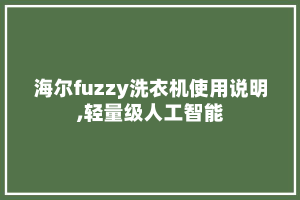 海尔fuzzy洗衣机使用说明,轻量级人工智能 云服务