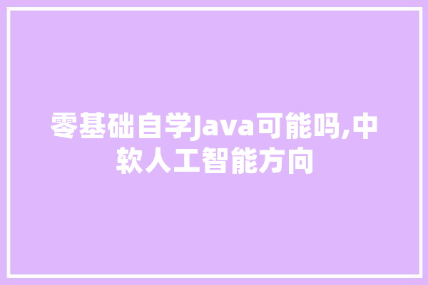 零基础自学Java可能吗,中软人工智能方向