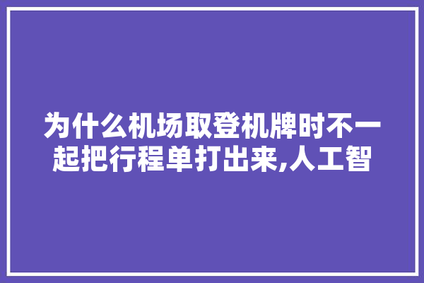 为什么机场取登机牌时不一起把行程单打出来,人工智能 航空