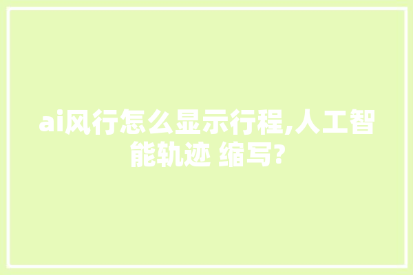 ai风行怎么显示行程,人工智能轨迹 缩写? 智能问答