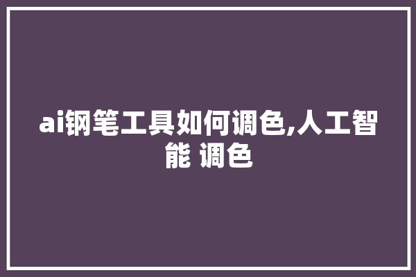 ai钢笔工具如何调色,人工智能 调色