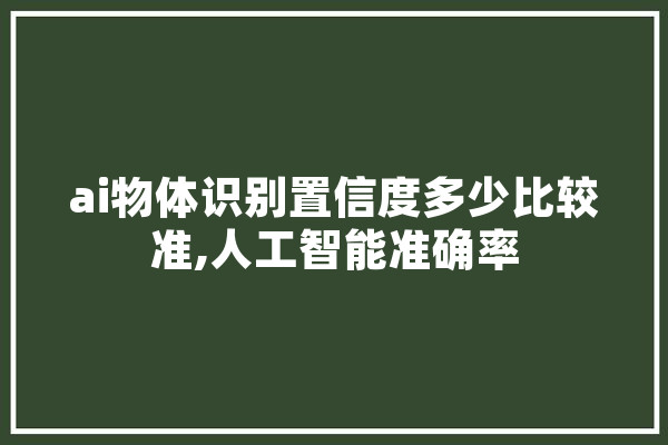 ai物体识别置信度多少比较准,人工智能准确率 智能写作