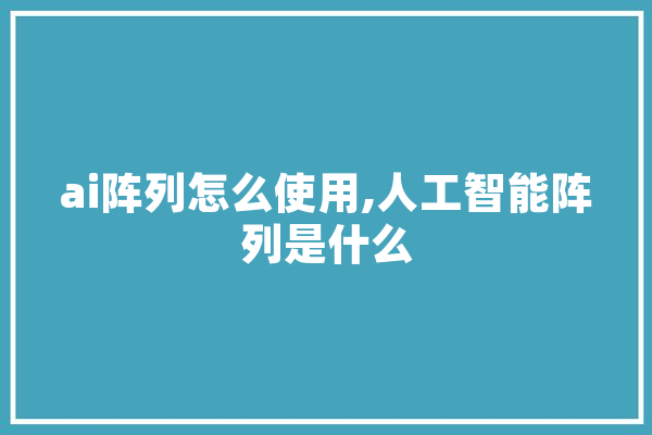 ai阵列怎么使用,人工智能阵列是什么