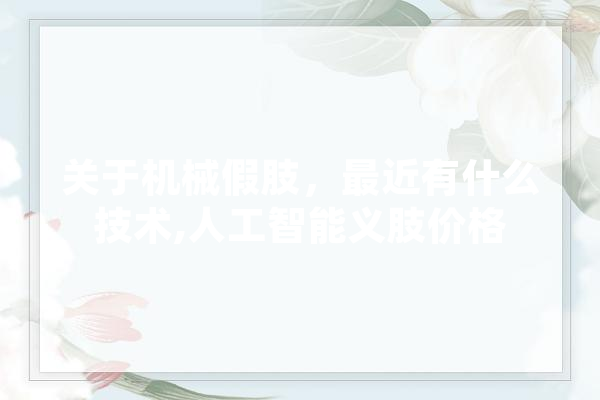 关于机械假肢，最近有什么技术,人工智能义肢价格