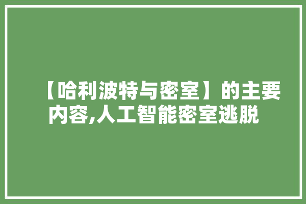 【哈利波特与密室】的主要内容,人工智能密室逃脱