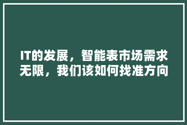 IT的发展，智能表市场需求无限，我们该如何找准方向最大化投资,人工智能止损的原理 绘影字幕