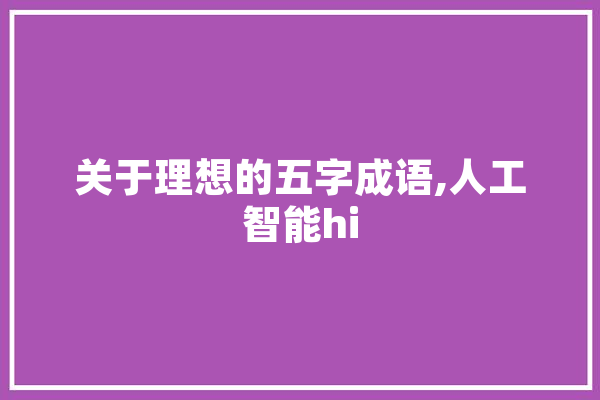 关于理想的五字成语,人工智能hi 智能助手