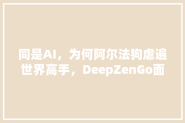 同是AI，为何阿尔法狗虐遍世界高手，DeepZenGo面对名将却鲜有胜绩,玩人工智能狗会怎么样