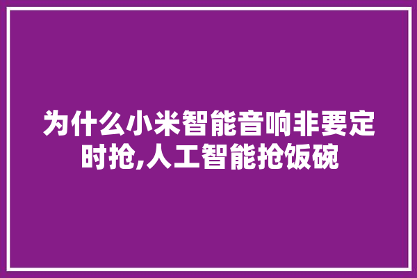 为什么小米智能音响非要定时抢,人工智能抢饭碗