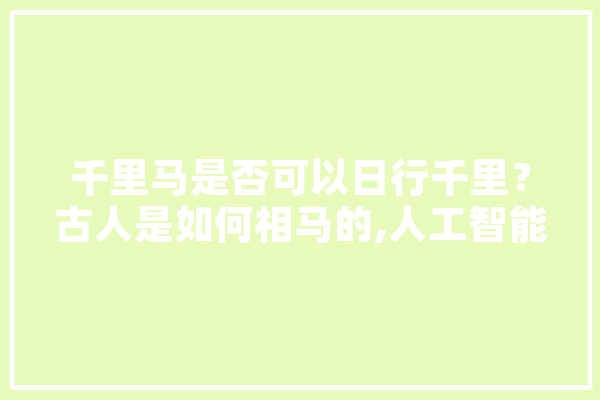 千里马是否可以日行千里？古人是如何相马的,人工智能 数学 云服务
