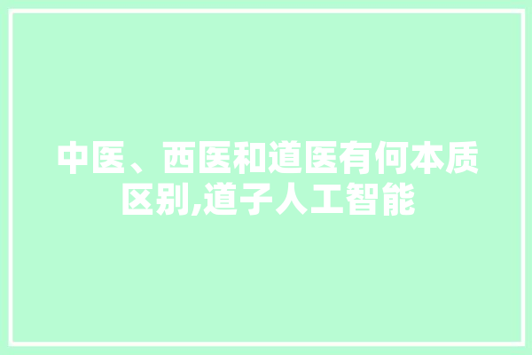中医、西医和道医有何本质区别,道子人工智能 绘影字幕