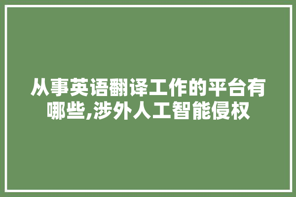从事英语翻译工作的平台有哪些,涉外人工智能侵权 计算机