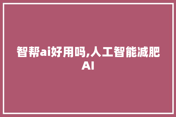 智帮ai好用吗,人工智能减肥AI 绘影字幕