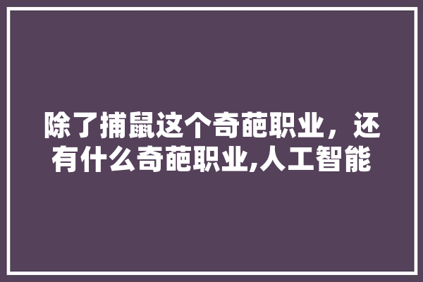 除了捕鼠这个奇葩职业，还有什么奇葩职业,人工智能畜牧业