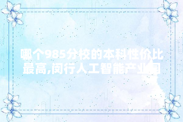 哪个985分校的本科性价比最高,闵行人工智能产业园区