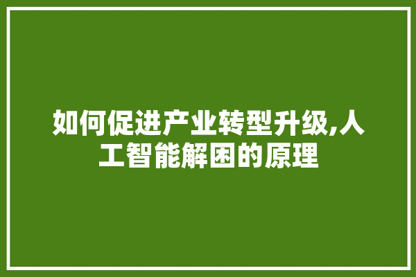 如何促进产业转型升级,人工智能解困的原理 计算机