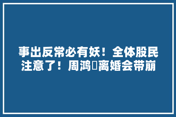 事出反常必有妖！全体股民注意了！周鸿祎离婚会带崩人工智能吗,人工智能探寻必胜策略