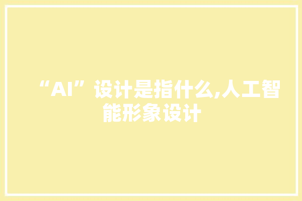 “AI”设计是指什么,人工智能形象设计 计算机