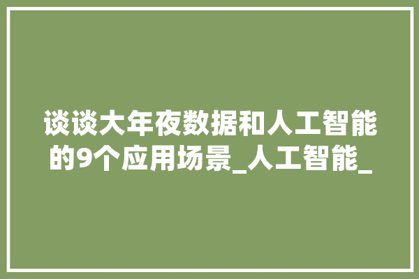 谈谈大年夜数据和人工智能的9个应用场景_人工智能_人类 AI简讯