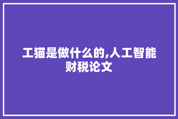 工猫是做什么的,人工智能财税论文 科技快讯