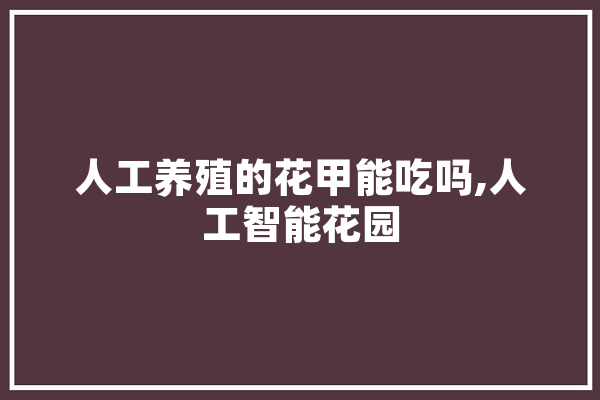 人工养殖的花甲能吃吗,人工智能花园 AI快讯