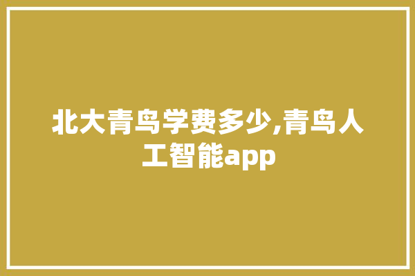 北大青鸟学费多少,青鸟人工智能app