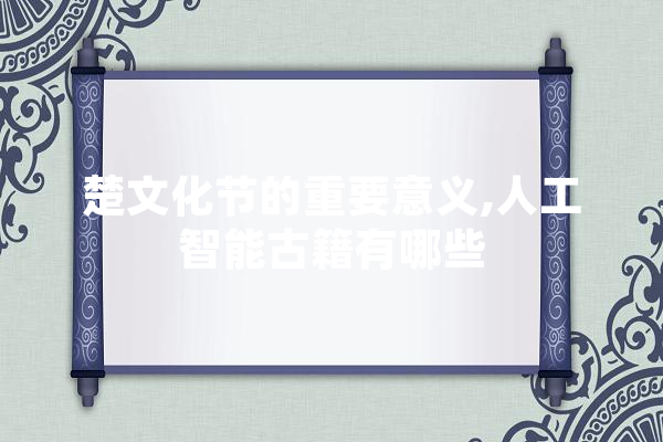楚文化节的重要意义,人工智能古籍有哪些 绘影字幕