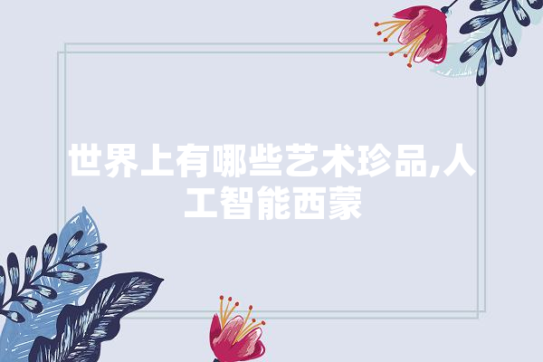 世界上有哪些艺术珍品,人工智能西蒙 AI简讯