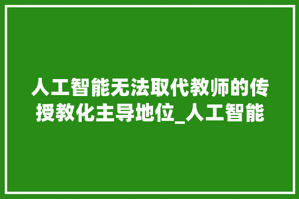 人工智能无法取代教师的传授教化主导地位_人工智能_教师 科技快讯