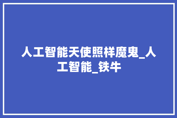 人工智能天使照样魔鬼_人工智能_铁牛 AI简讯