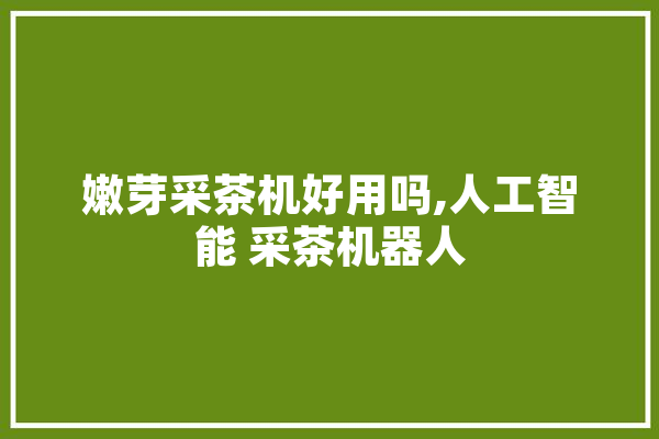 嫩芽采茶机好用吗,人工智能 采茶机器人
