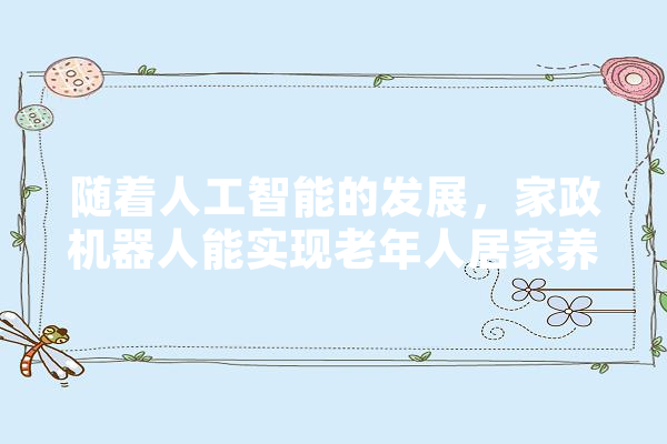 随着人工智能的发展，家政机器人能实现老年人居家养老吗,人工智能自理能力大赛 绘影字幕
