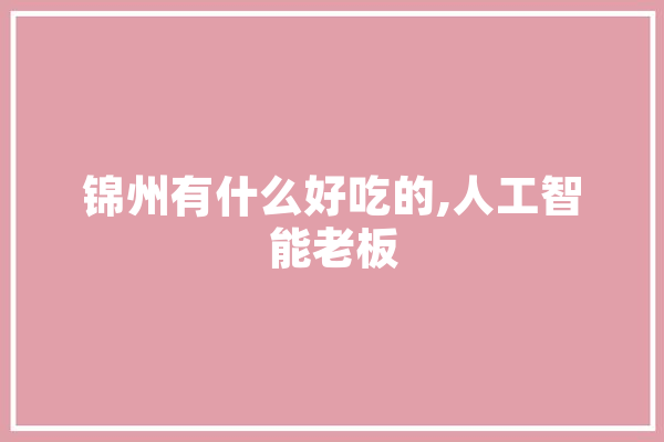 锦州有什么好吃的,人工智能老板