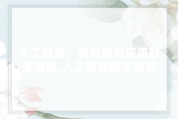 人工智能，真的能带来美好生活吗,人工智能回家欢迎词 计算机