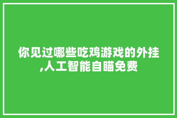 你见过哪些吃鸡游戏的外挂,人工智能自瞄免费