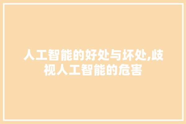 人工智能的好处与坏处,歧视人工智能的危害 绘影字幕