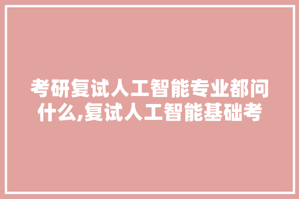 考研复试人工智能专业都问什么,复试人工智能基础考什么