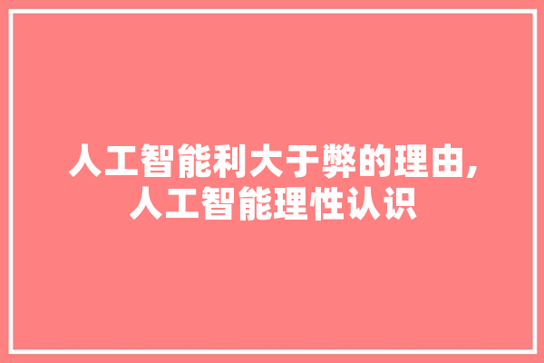 人工智能利大于弊的理由,人工智能理性认识