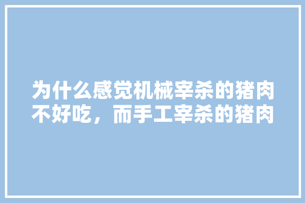 为什么感觉机械宰杀的猪肉不好吃，而手工宰杀的猪肉好吃,人工智能屠宰场