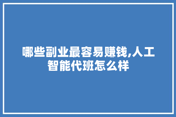 哪些副业最容易赚钱,人工智能代班怎么样 AI快讯