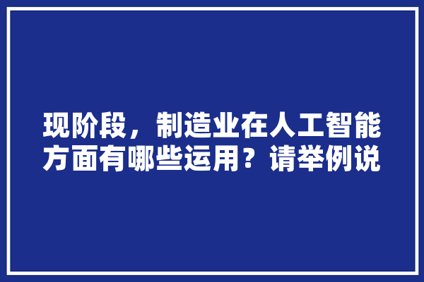现阶段，制造业在人工智能方面有哪些运用？请举例说明,人工智能制品有哪些 云服务